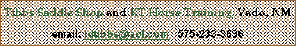 Text Box: Tibbs Saddle Shop and KT Horse Training, Vado, NMemail: ldtibbs@aol.com   575-233-3636