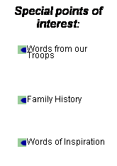 Text Box: Special points of interest:
Words from our Troops 
 
Family History 
 
Words of Inspiration 
 
Family Reunion Planning 

