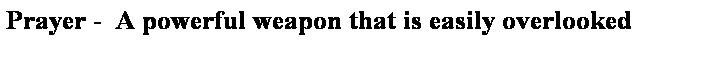 Text Box: Prayer -  A powerful weapon that is easily overlooked
