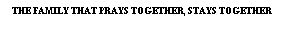 Text Box: The Family That Prays Together, Stays Together

